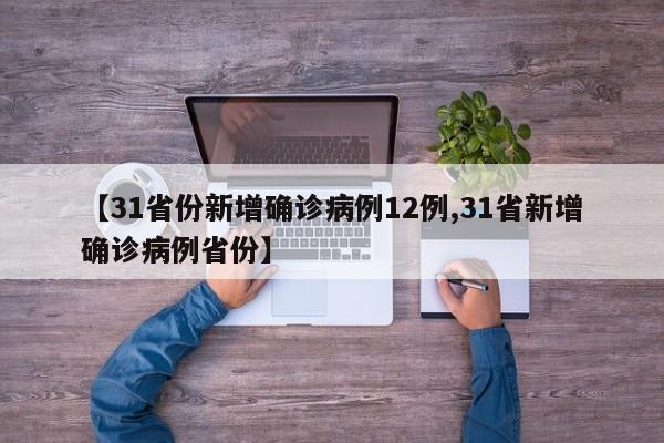 【31省份新增确诊病例12例,31省新增确诊病例省份】