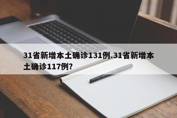 31省新增本土确诊131例.31省新增本土确诊117例?