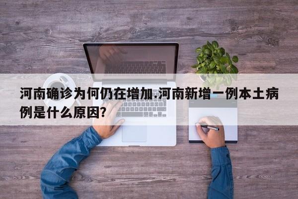 河南确诊为何仍在增加.河南新增一例本土病例是什么原因?