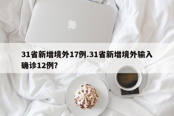 31省新增境外17例.31省新增境外输入确诊12例?