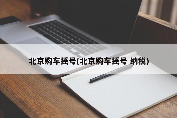 北京购车摇号(北京购车摇号 纳税)