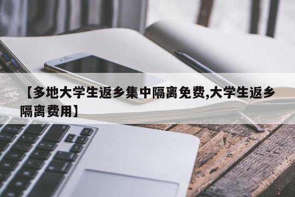 【多地大学生返乡集中隔离免费,大学生返乡隔离费用】