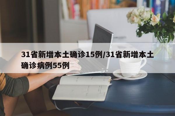 31省新增本土确诊15例/31省新增本土确诊病例55例