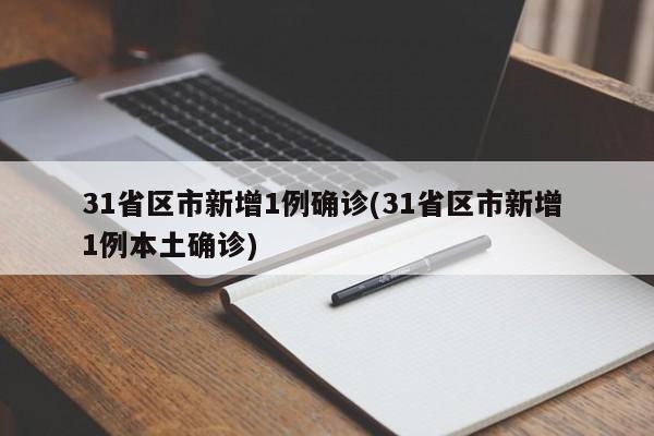 31省区市新增1例确诊(31省区市新增 1例本土确诊)