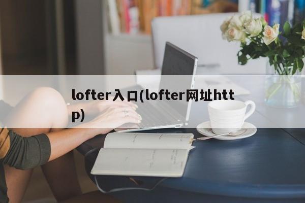 lofter入口(lofter网址http)