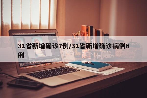 31省新增确诊7例/31省新增确诊病例6例