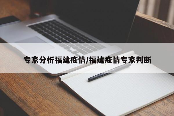 专家分析福建疫情/福建疫情专家判断