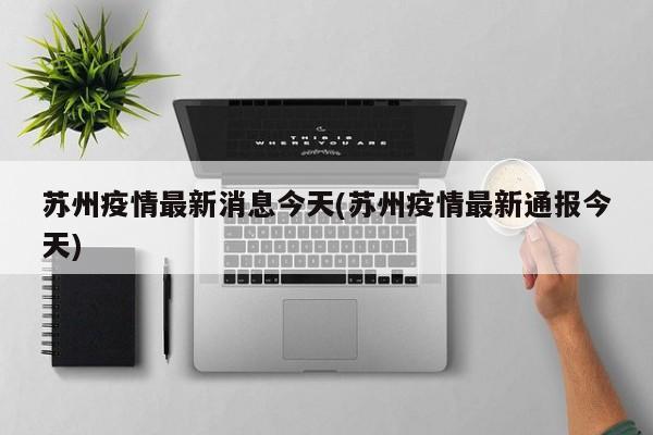 苏州疫情最新消息今天(苏州疫情最新通报今天)