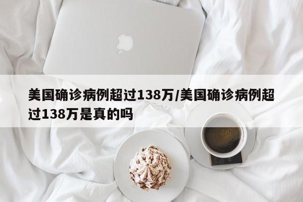 美国确诊病例超过138万/美国确诊病例超过138万是真的吗