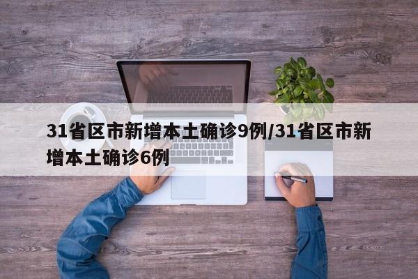 31省区市新增本土确诊9例/31省区市新增本土确诊6例
