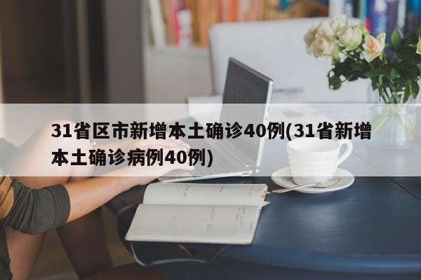31省区市新增本土确诊40例(31省新增本土确诊病例40例)