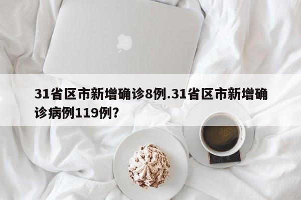 31省区市新增确诊8例.31省区市新增确诊病例119例?