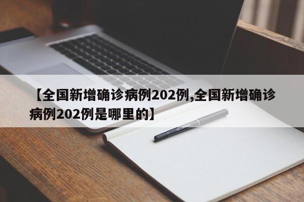 【全国新增确诊病例202例,全国新增确诊病例202例是哪里的】