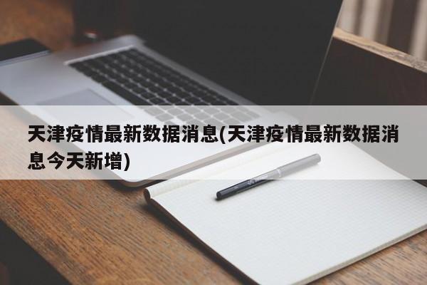 天津疫情最新数据消息(天津疫情最新数据消息今天新增)