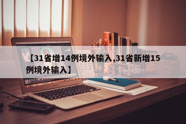 【31省增14例境外输入,31省新增15例境外输入】