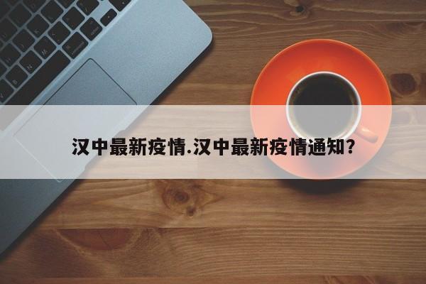汉中最新疫情.汉中最新疫情通知?