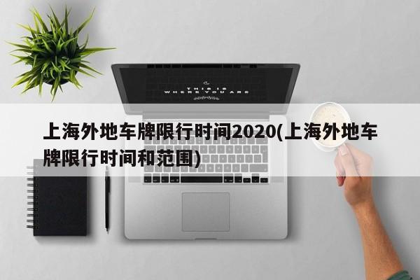 上海外地车牌限行时间2020(上海外地车牌限行时间和范围)