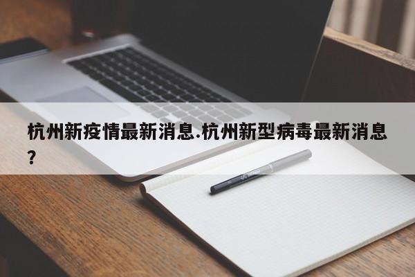杭州新疫情最新消息.杭州新型病毒最新消息?