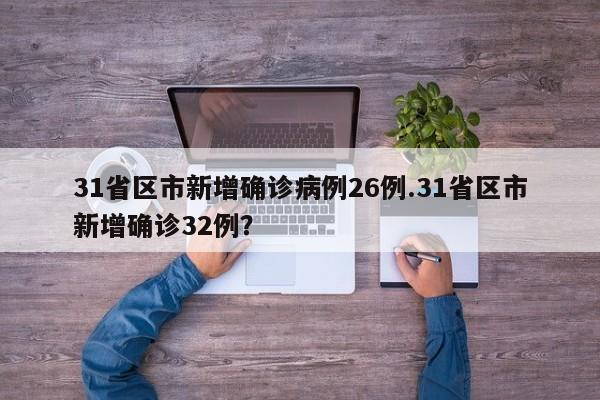 31省区市新增确诊病例26例.31省区市新增确诊32例?