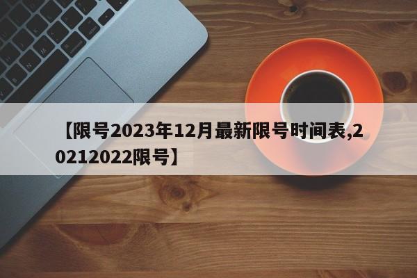 【限号2023年12月最新限号时间表,20212022限号】