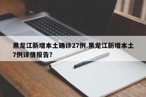 黑龙江新增本土确诊27例.黑龙江新增本土7例详情报告?
