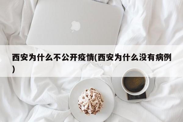 西安为什么不公开疫情(西安为什么没有病例)