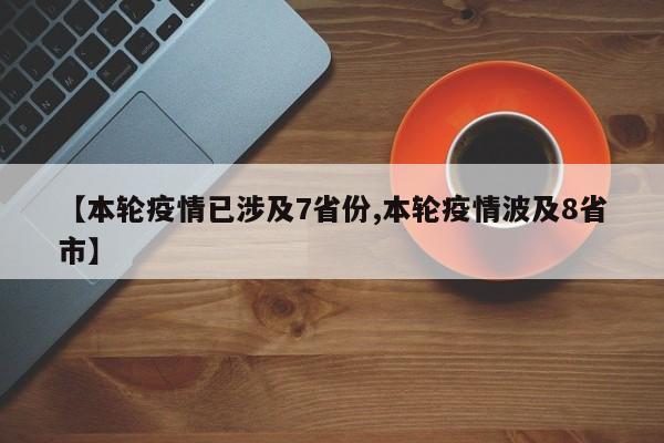 【本轮疫情已涉及7省份,本轮疫情波及8省市】