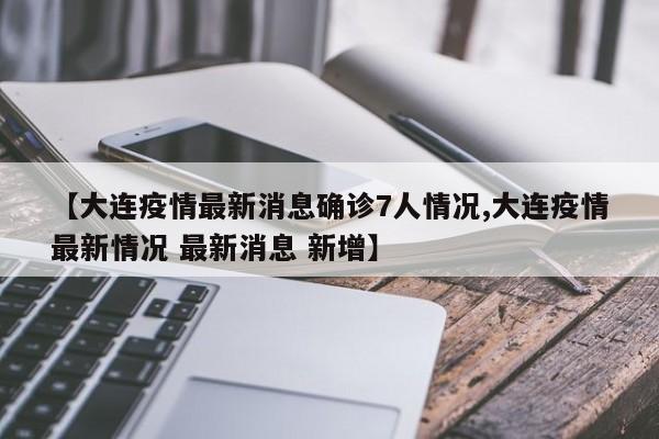 【大连疫情最新消息确诊7人情况,大连疫情最新情况 最新消息 新增】