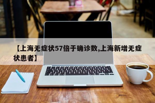 【上海无症状57倍于确诊数,上海新增无症状患者】