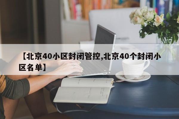 【北京40小区封闭管控,北京40个封闭小区名单】
