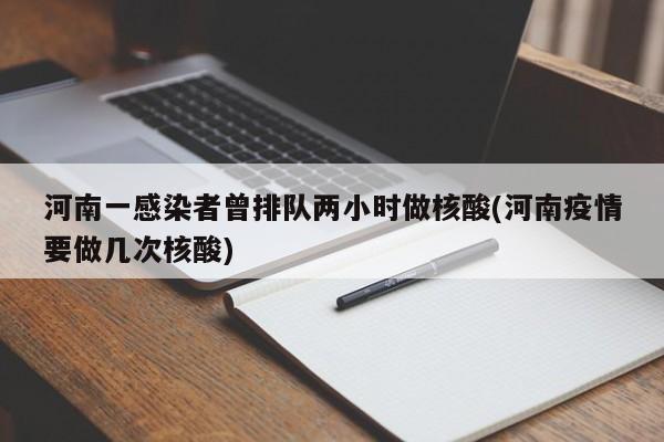 河南一感染者曾排队两小时做核酸(河南疫情要做几次核酸)