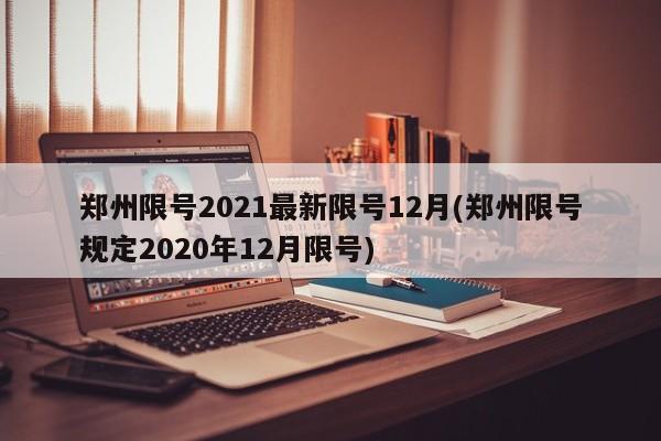 郑州限号2021最新限号12月(郑州限号规定2020年12月限号)