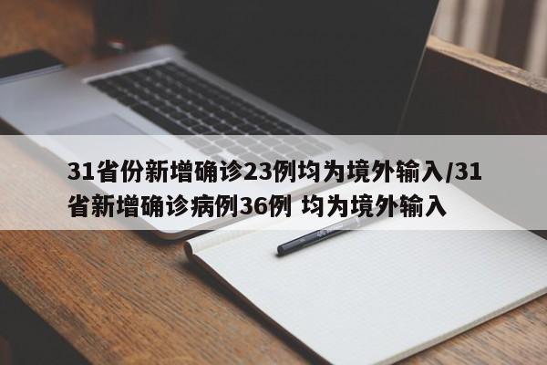 31省份新增确诊23例均为境外输入/31省新增确诊病例36例 均为境外输入