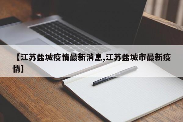 【江苏盐城疫情最新消息,江苏盐城市最新疫情】