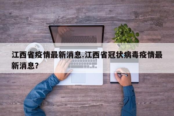 江西省疫情最新消息.江西省冠状病毒疫情最新消息?