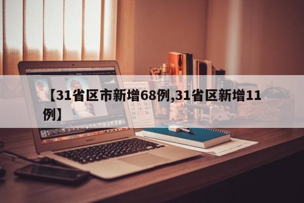 【31省区市新增68例,31省区新增11例】