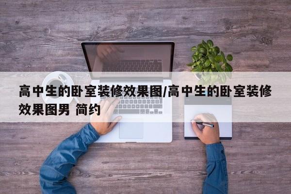 高中生的卧室装修效果图/高中生的卧室装修效果图男 简约