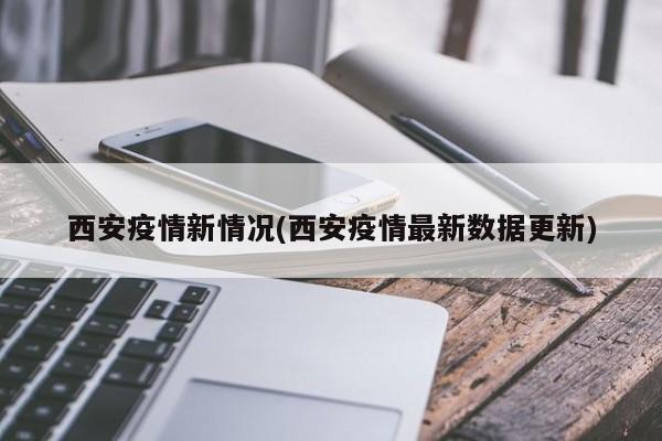 西安疫情新情况(西安疫情最新数据更新)