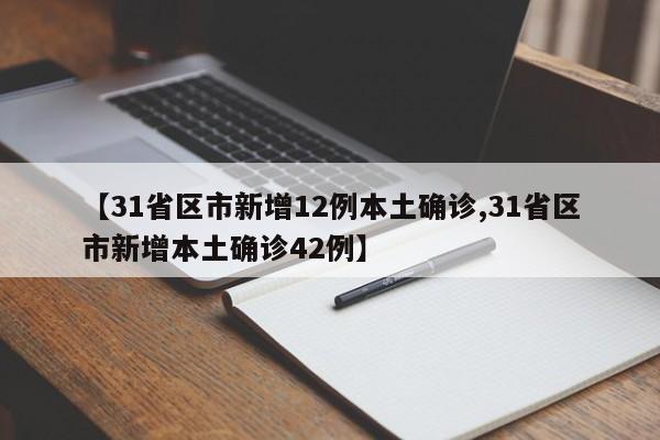 【31省区市新增12例本土确诊,31省区市新增本土确诊42例】