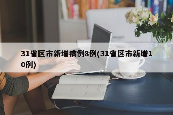 31省区市新增病例8例(31省区市新增10例)
