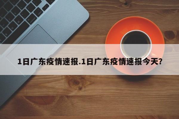 1日广东疫情速报.1日广东疫情速报今天?